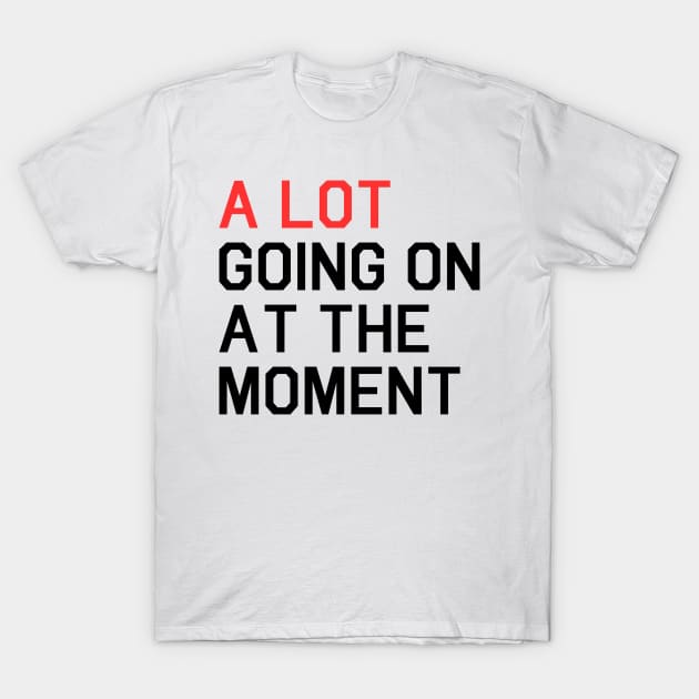 A Lot Going On At The Moment T-Shirt by Likeable Design